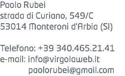 Paolo Rubei strada di Curiano, 549/C 53014 Monteroni d'Arbia (SI) Telefono: +39 340.465.21.41 e-mail: info@virgolaweb.it paolorubei@gmail.com